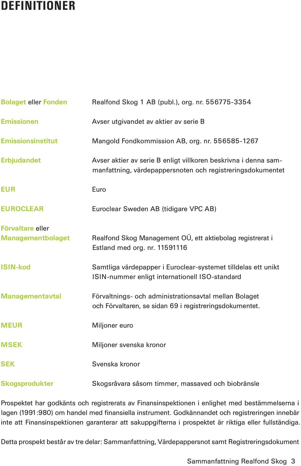 556585-1267 Erbjudandet EUR EUROCLEAR Förvaltare eller Managementbolaget ISIN-kod Managementavtal MEUR MSEK SEK Skogsprodukter Avser aktier av serie B enligt villkoren beskrivna i denna