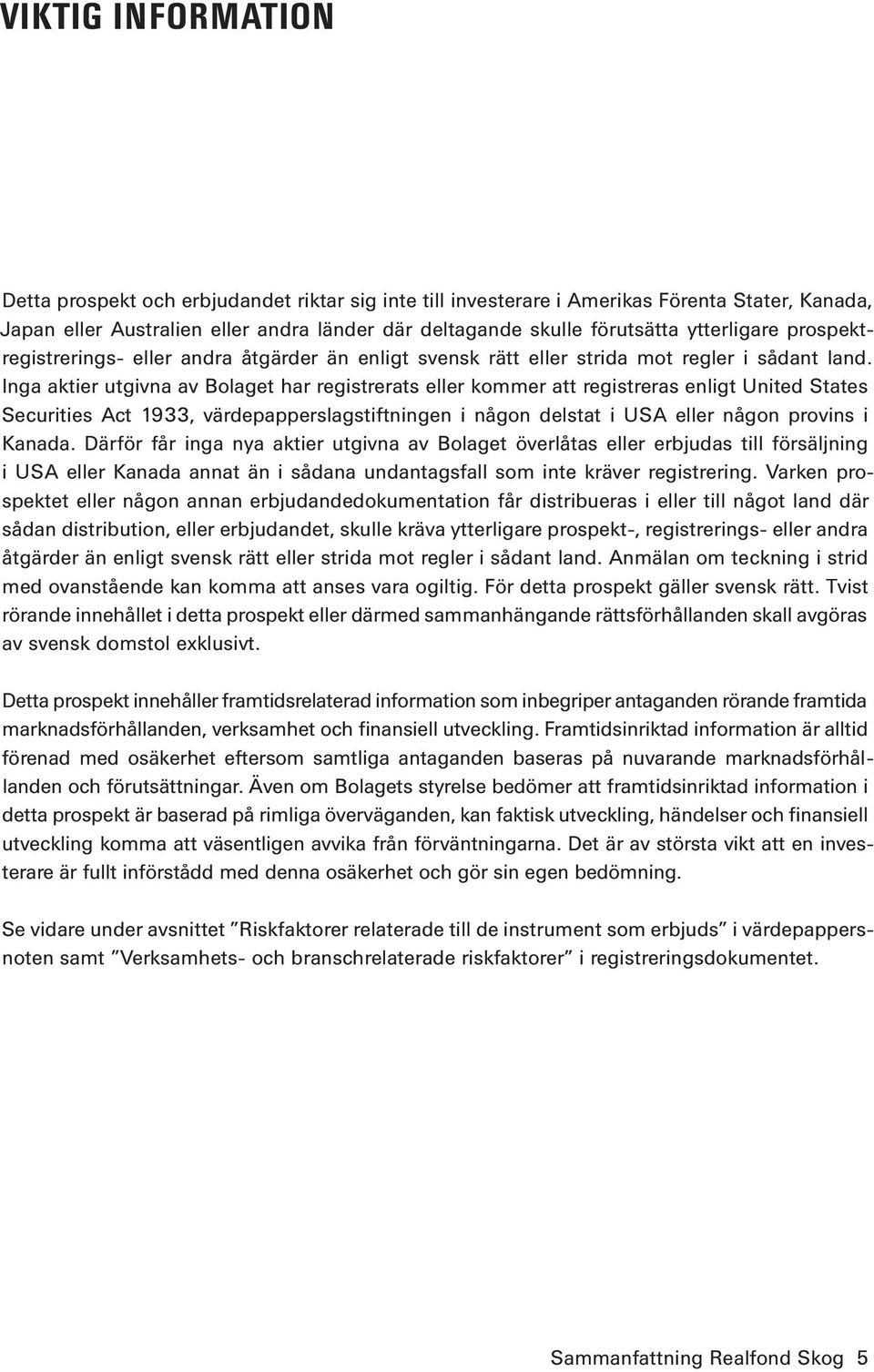 Inga aktier utgivna av Bolaget har registrerats eller kommer att registreras enligt United States Securities Act 1933, värdepapperslagstiftningen i någon delstat i USA eller någon provins i Kanada.