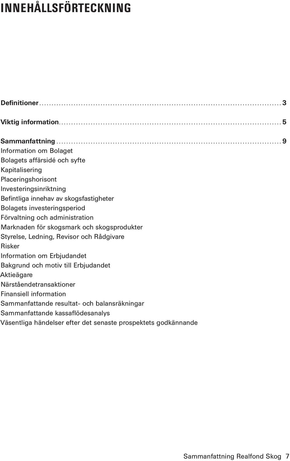 Investeringsinriktning Befintliga innehav av skogsfastigheter Bolagets investeringsperiod Förvaltning och administration Marknaden för skogsmark och skogsprodukter Styrelse, Ledning, Revisor och