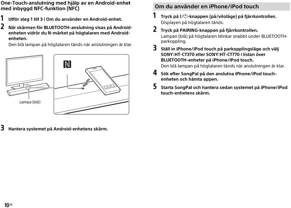 Om du använder en iphone/ipod touch 1 Tryck på -knappen (på/viloläge) på fjärrkontrollen. Displayen på högtalaren tänds. 2 Tryck på PAIRING-knappen på fjärrkontrollen.