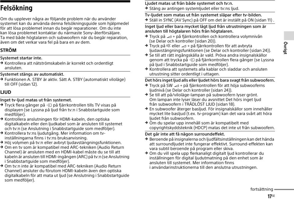 STRÖM Systemet startar inte. Kontrollera att nätströmskabeln är korrekt och ordentligt ansluten. Systemet stängs av automatiskt. Funktionen A. STBY är aktiv. Sätt A.