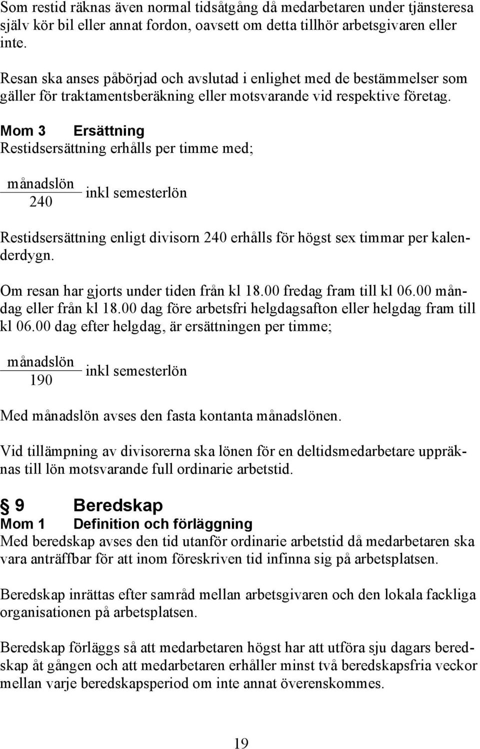 Mom 3 Ersättning Restidsersättning erhålls per timme med; månadslön inkl semesterlön 240 Restidsersättning enligt divisorn 240 erhålls för högst sex timmar per kalenderdygn.