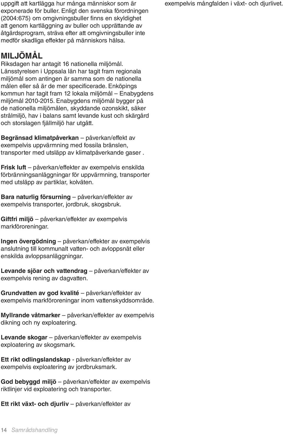 skadliga effekter på människors hälsa. exempelvis mångfalden i växt- och djurlivet. MILJÖMÅL Riksdagen har antagit 16 nationella miljömål.