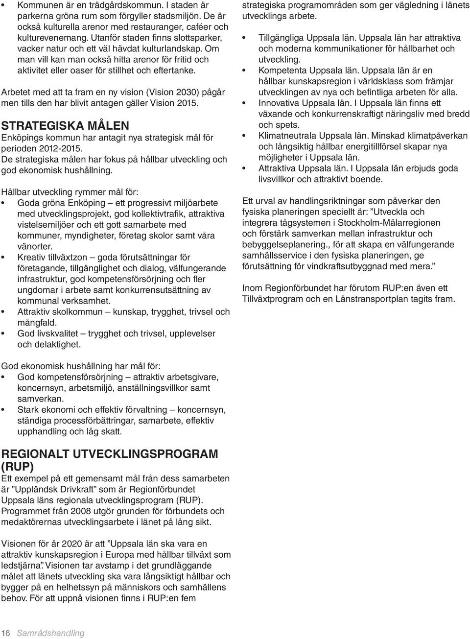 Arbetet med att ta fram en ny vision (Vision 2030) pågår men tills den har blivit antagen gäller Vision 2015. STRATEGISKA MÅLEN Enköpings kommun har antagit nya strategisk mål för perioden 2012-2015.