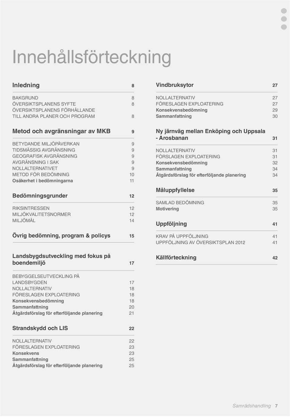 BEDÖMNING 10 Osäkerhet i bedömningarna 11 Bedömningsgrunder 12 RIKSINTRESSEN 12 MILJÖKVALITETSNORMER 12 MILJÖMÅL 14 Övrig bedömning, program & policys 15 Landsbygdsutveckling med fokus på boendemiljö