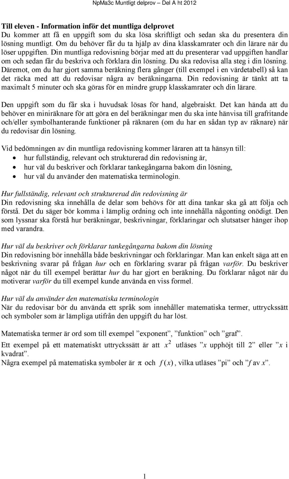 Din muntliga redovisning börjar med att du presenterar vad uppgiften handlar om och sedan får du beskriva och förklara din lösning. Du ska redovisa alla steg i din lösning.