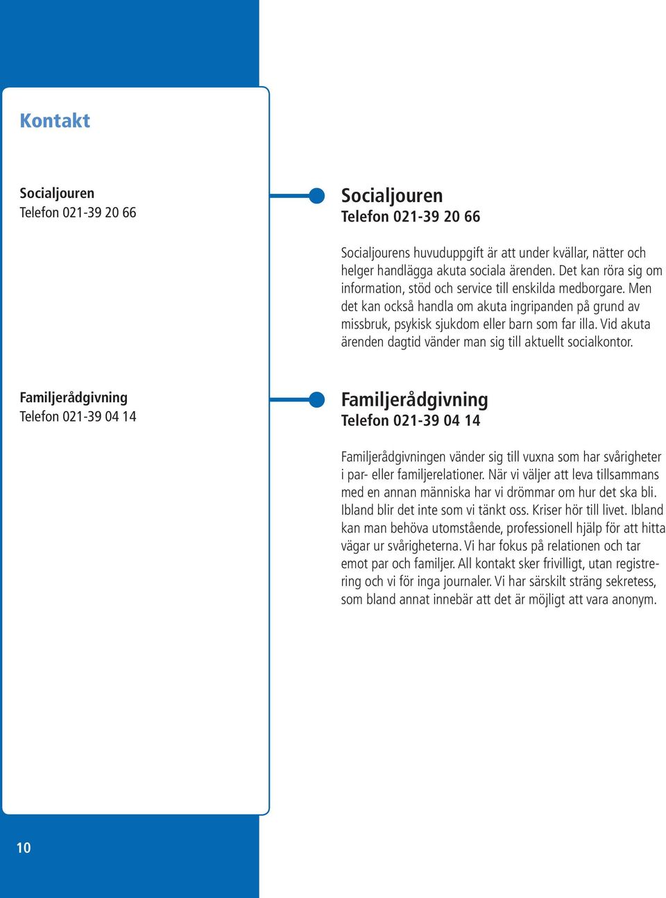 Vid akuta ärenden dagtid vänder man sig till aktuellt socialkontor.