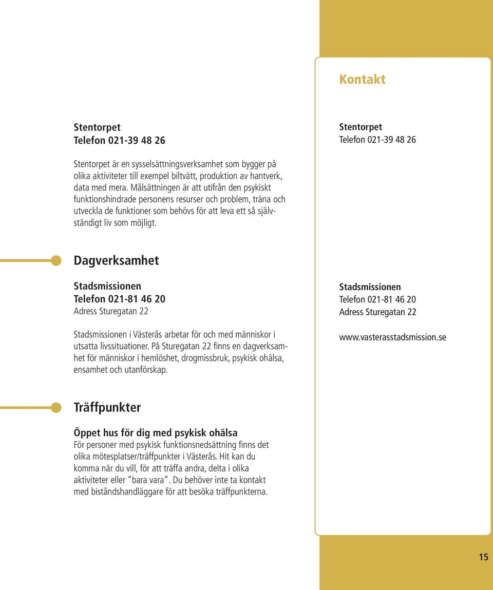 Dagverksamhet Stadsmissionen Telefon 021-81 46 20 Adress Sturegatan 22 Stadsmissionen i Västerås arbetar för och med människor i utsatta livssituationer.