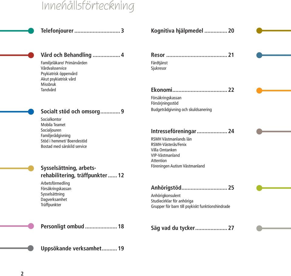 .. 9 Socialkontor Mobila Teamet Socialjouren Familjerådgivning Stöd i hemmet/ Boendestöd Bostad med särskild service Sysselsättning, arbetsrehabilitering, träffpunkter.