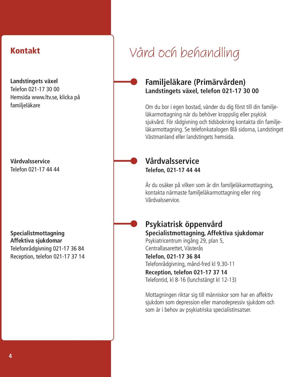 eller psykisk sjukvård. För rådgivning och tidsbokning kontakta din familjeläkarmottagning. Se telefonkatalogen Blå sidorna, Landstinget Västmanland eller landstingets hemsida.