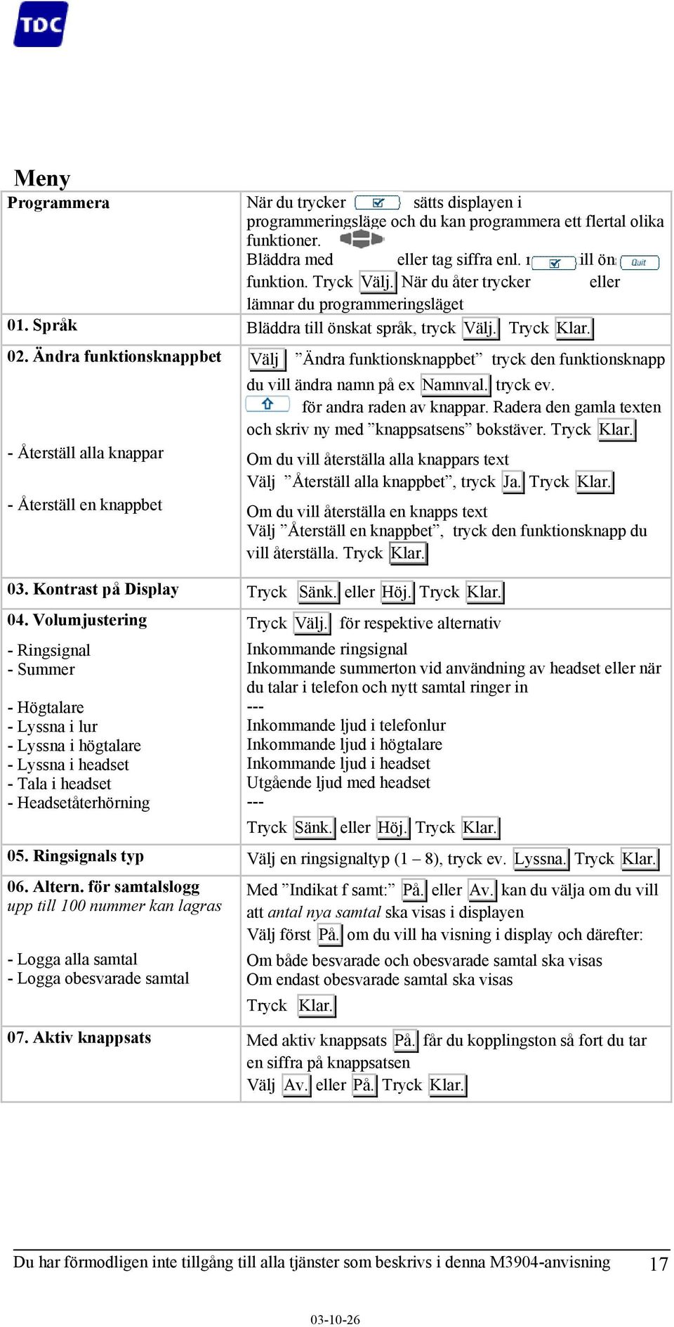 Ändra funktionsknappbet - Återställ alla knappar - Återställ en knappbet Välj Ändra funktionsknappbet tryck den funktionsknapp du vill ändra namn på ex Namnval. tryck ev. för andra raden av knappar.