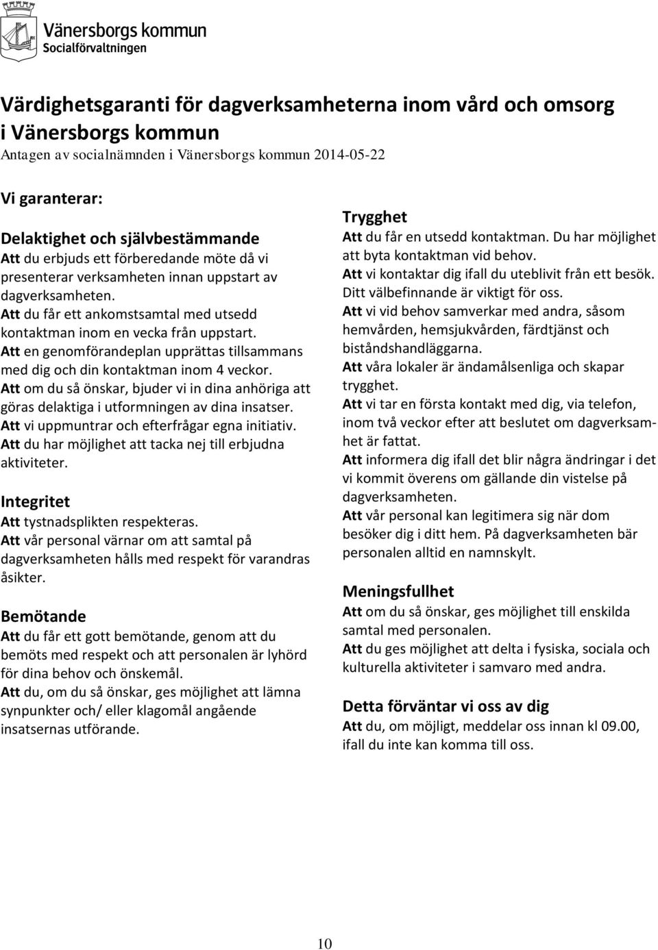 Att en genomförandeplan upprättas tillsammans med dig och din kontaktman inom 4 veckor. Att om du så önskar, bjuder vi in dina anhöriga att göras delaktiga i utformningen av dina insatser.