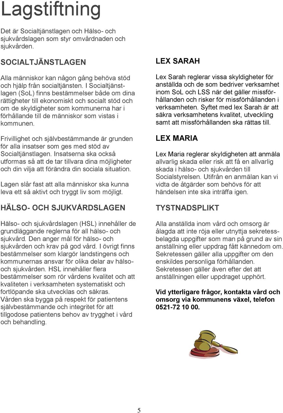 Frivillighet och självbestämmande är grunden för alla insatser som ges med stöd av Socialtjänstlagen.