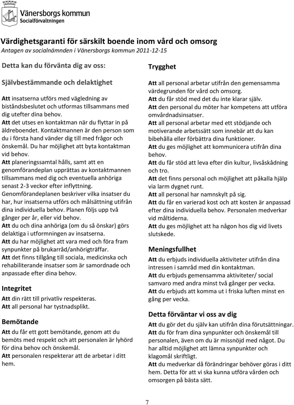 Kontaktmannen är den person som du i första hand vänder dig till med frågor och önskemål. Du har möjlighet att byta kontaktman vid behov.