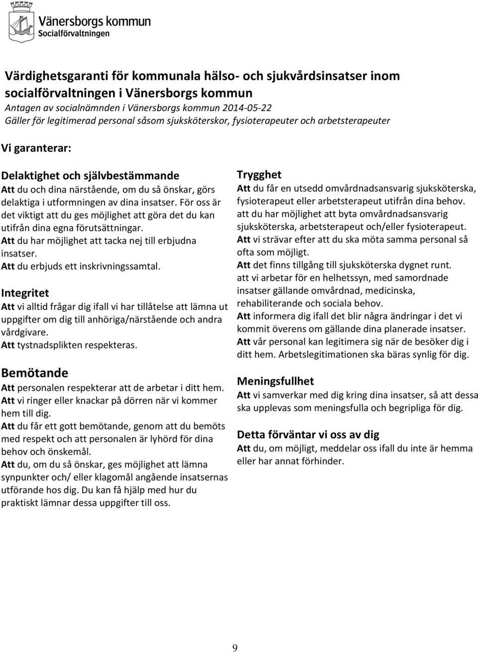 För oss är det viktigt att du ges möjlighet att göra det du kan utifrån dina egna förutsättningar. Att du har möjlighet att tacka nej till erbjudna insatser. Att du erbjuds ett inskrivningssamtal.