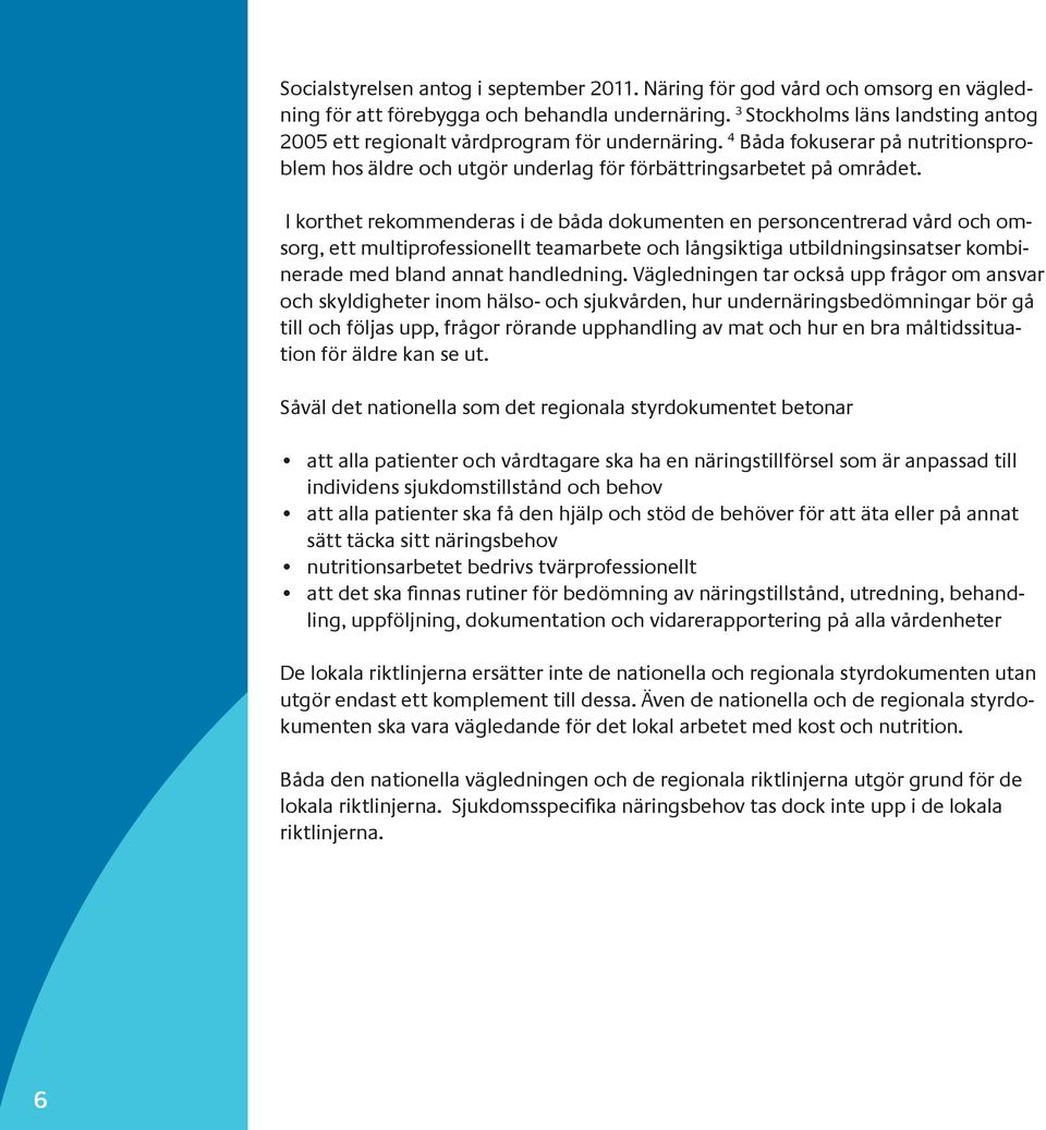 I korthet rekommenderas i de båda dokumenten en personcentrerad vård och omsorg, ett multiprofessionellt teamarbete och långsiktiga utbildningsinsatser kombinerade med bland annat handledning.