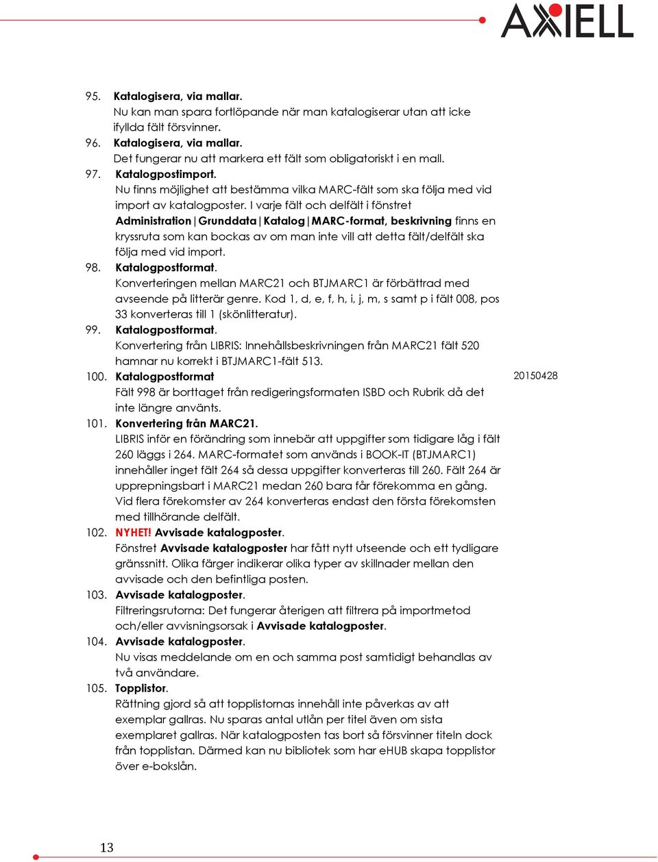 I varje fält och delfält i fönstret Administration Grunddata Katalog MARC-format, beskrivning finns en kryssruta som kan bockas av om man inte vill att detta fält/delfält ska följa med vid import. 98.