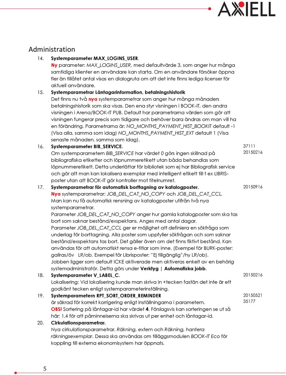 Systemparametrar Låntagarinformation, betalningshistorik Det finns nu två nya systemparametrar som anger hur många månaders betalningshistorik som ska visas.