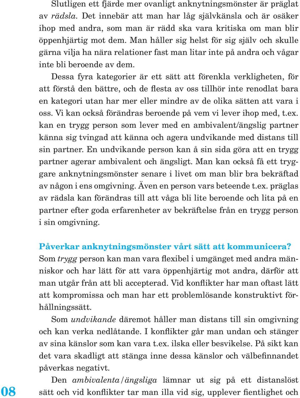 Man håller sig helst för sig själv och skulle gärna vilja ha nära relationer fast man litar inte på andra och vågar inte bli beroende av dem.