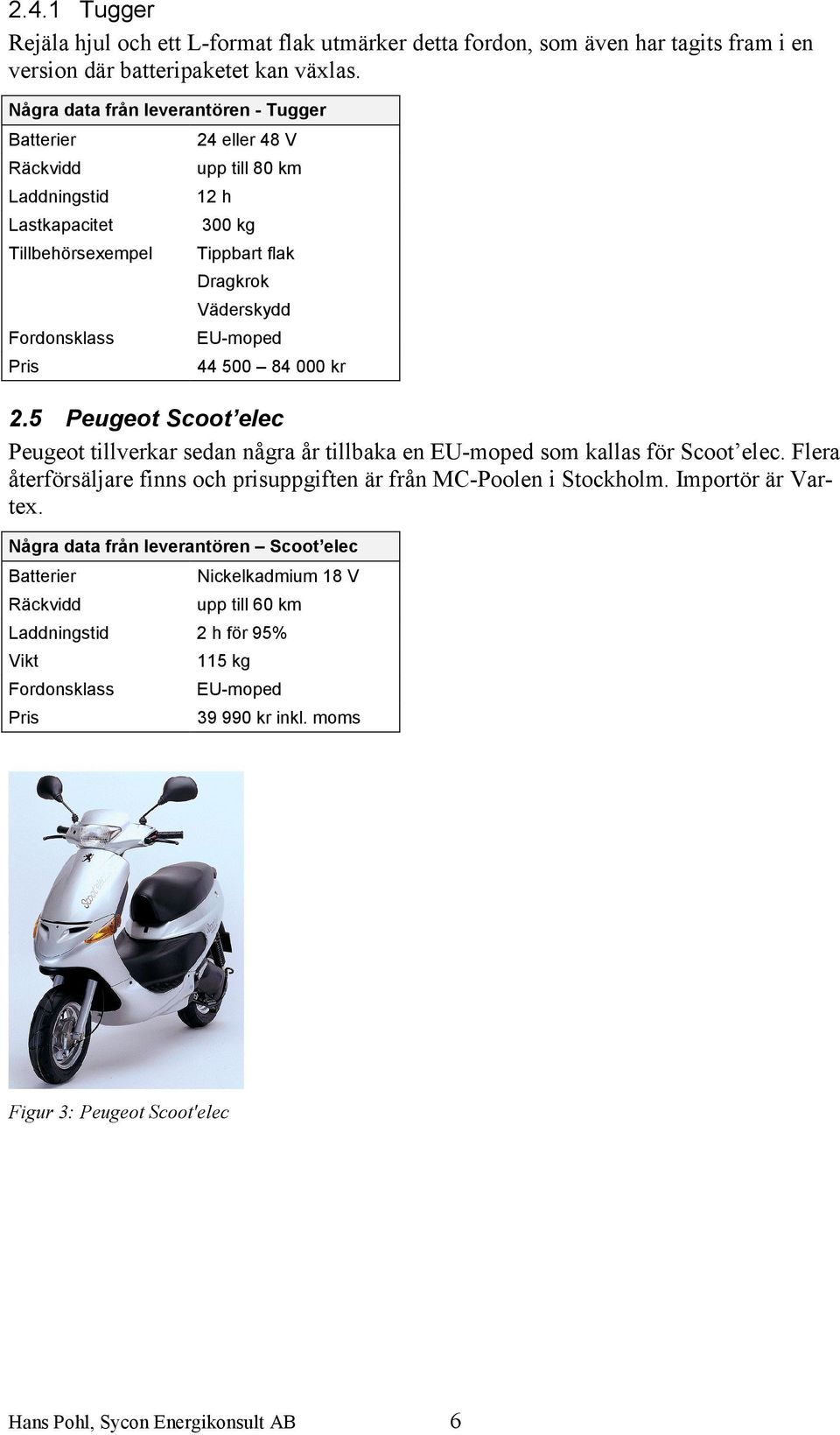 Pris 44 500 84 000 kr 2.5 Peugeot Scoot elec Peugeot tillverkar sedan några år tillbaka en EU-moped som kallas för Scoot elec.