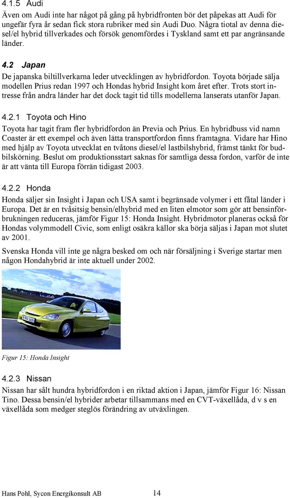 Toyota började sälja modellen Prius redan 1997 och Hondas hybrid Insight kom året efter. Trots stort intresse från andra länder har det dock tagit tid tills modellerna lanserats utanför Japan. 4.2.