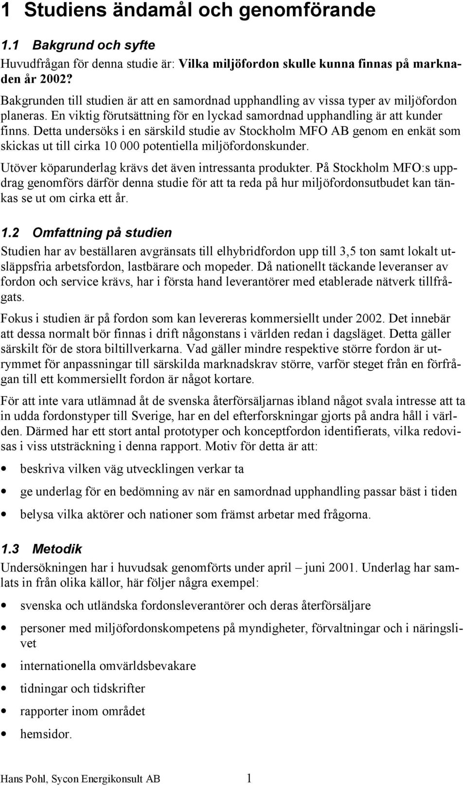 Detta undersöks i en särskild studie av Stockholm MFO AB genom en enkät som skickas ut till cirka 10 000 potentiella miljöfordonskunder. Utöver köparunderlag krävs det även intressanta produkter.