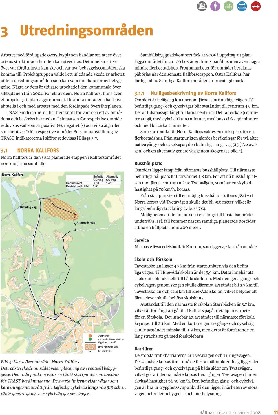 Projektgruppen valde i ett inledande skede av arbetet ut fem utredningsområden som kan vara tänkbara för ny bebyggelse. Några av dem är tidigare utpekade i den kommunala översiktsplanen från 2004.