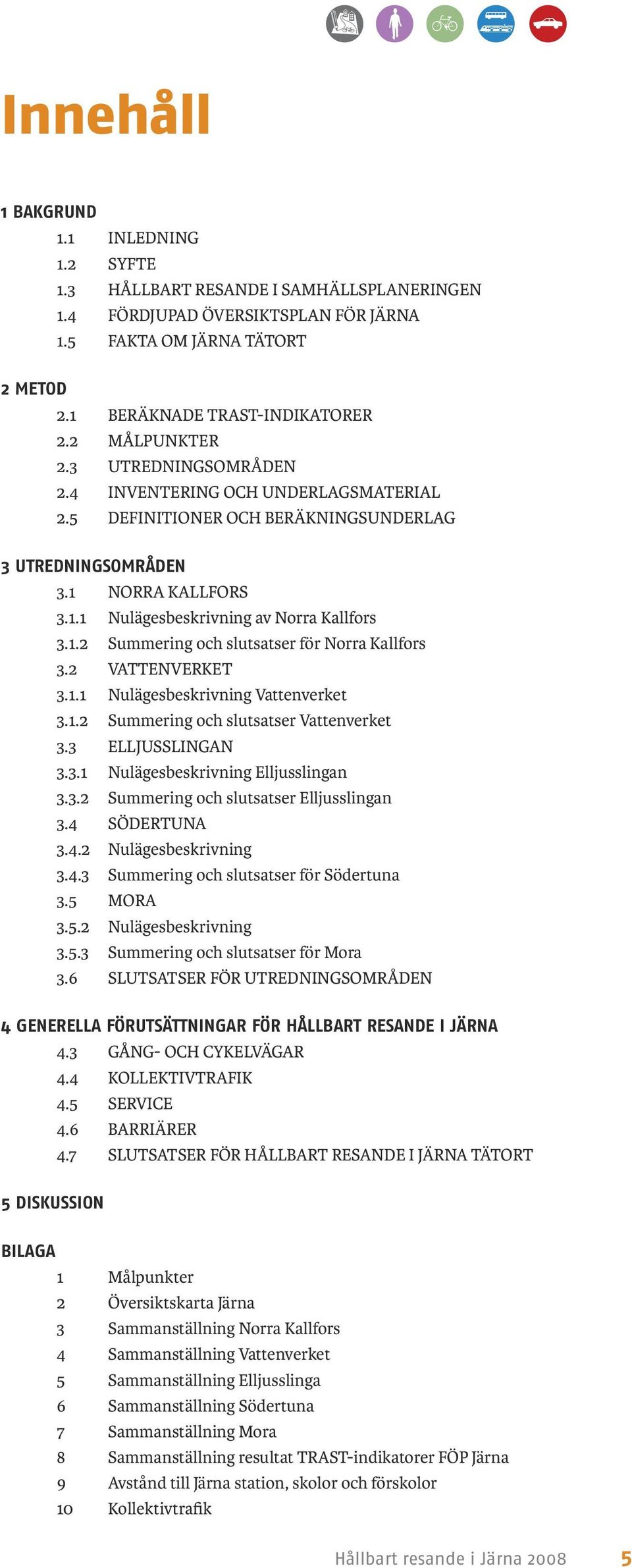 2 VATTENVERKET 3.1.1 Nulägesbeskrivning Vattenverket 3.1.2 Summering och slutsatser Vattenverket 3.3 ELLJUSSLINGAN 3.3.1 Nulägesbeskrivning Elljusslingan 3.3.2 Summering och slutsatser Elljusslingan 3.