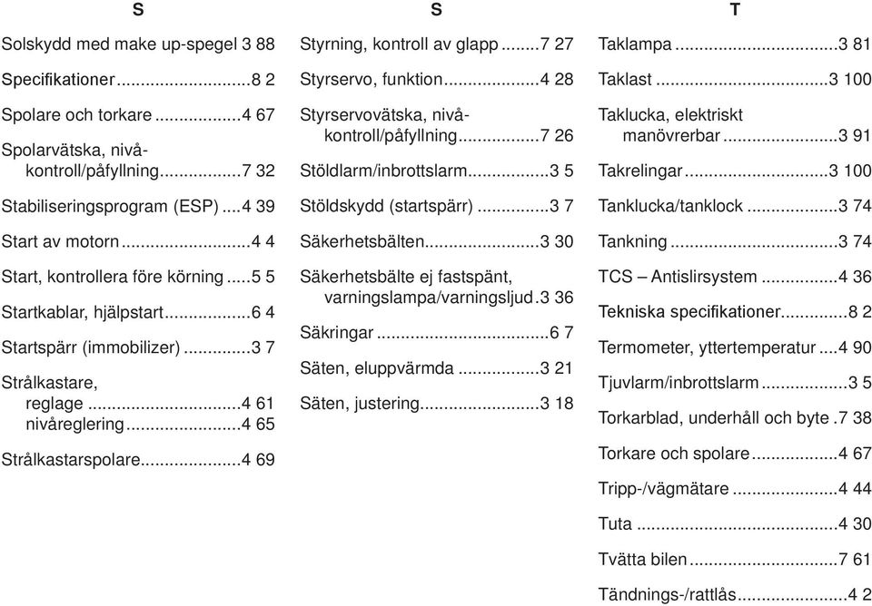 .. styrservovätska, nivåkontroll/påfyllning... stöldlarm/inbrottslarm... stöldskydd (startspärr)... säkerhetsbälten... 0 säkerhetsbälte ej fastspänt, varningslampa/varningsljud. säkringar.