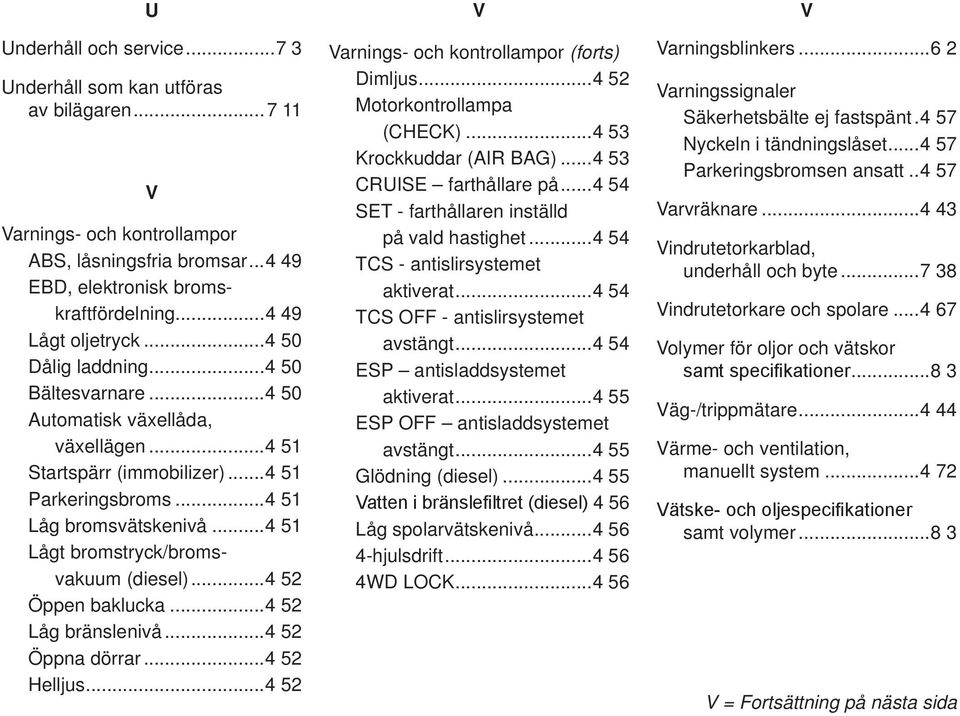 .. Öppen baklucka... Låg bränslenivå... Öppna dörrar... Helljus... V Varnings- och kontrollampor (forts) Dimljus... Motorkontrollampa (CHeCK)... Krockkuddar (air Bag)... CrUIse farthållare på.