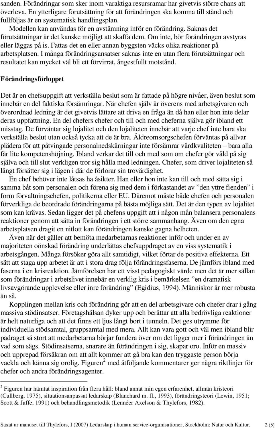 Saknas det förutsättningar är det kanske möjligt att skaffa dem. Om inte, bör förändringen avstyras eller läggas på is. Fattas det en eller annan byggsten väcks olika reaktioner på arbetsplatsen.