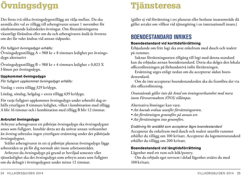 För fullgjort övningsdygn erhålls: Övningsdygnstillägg A = 988 kr + 8 timmars ledighet per övningsdygn alternativt Övningsdygnstillägg B = 988 kr + 4 timmars ledighet + 0,023 X I-lönen per