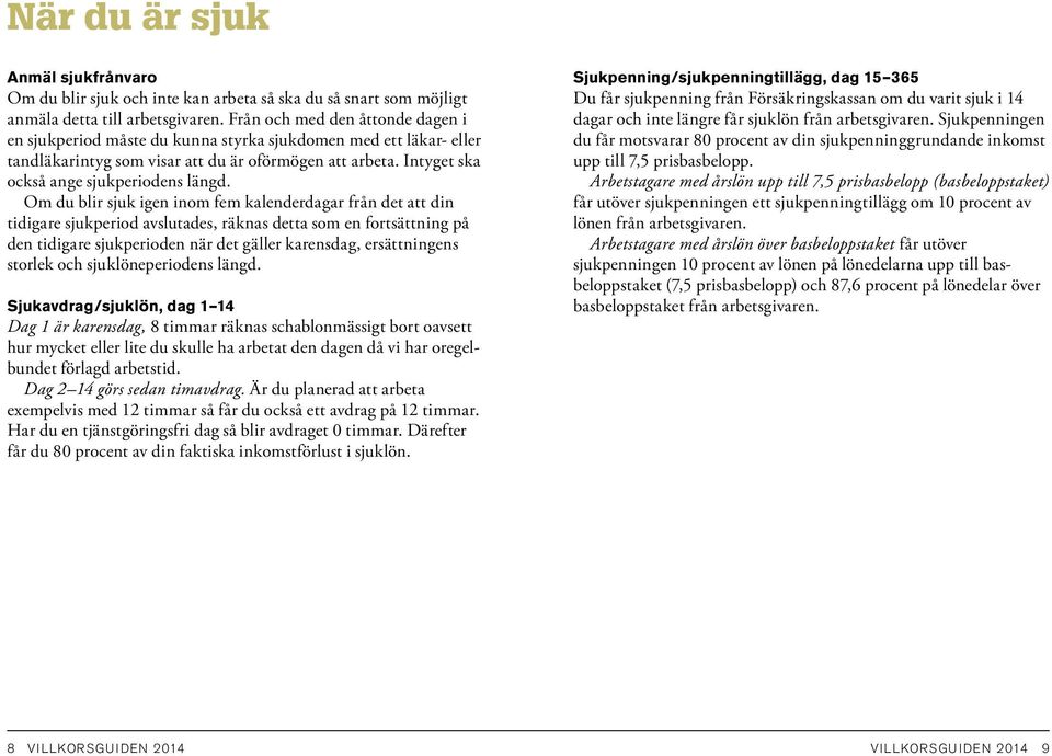 Om du blir sjuk igen inom fem kalenderdagar från det att din tidigare sjukperiod avslutades, räknas detta som en fortsättning på den tidigare sjukperioden när det gäller karensdag, ersättningens