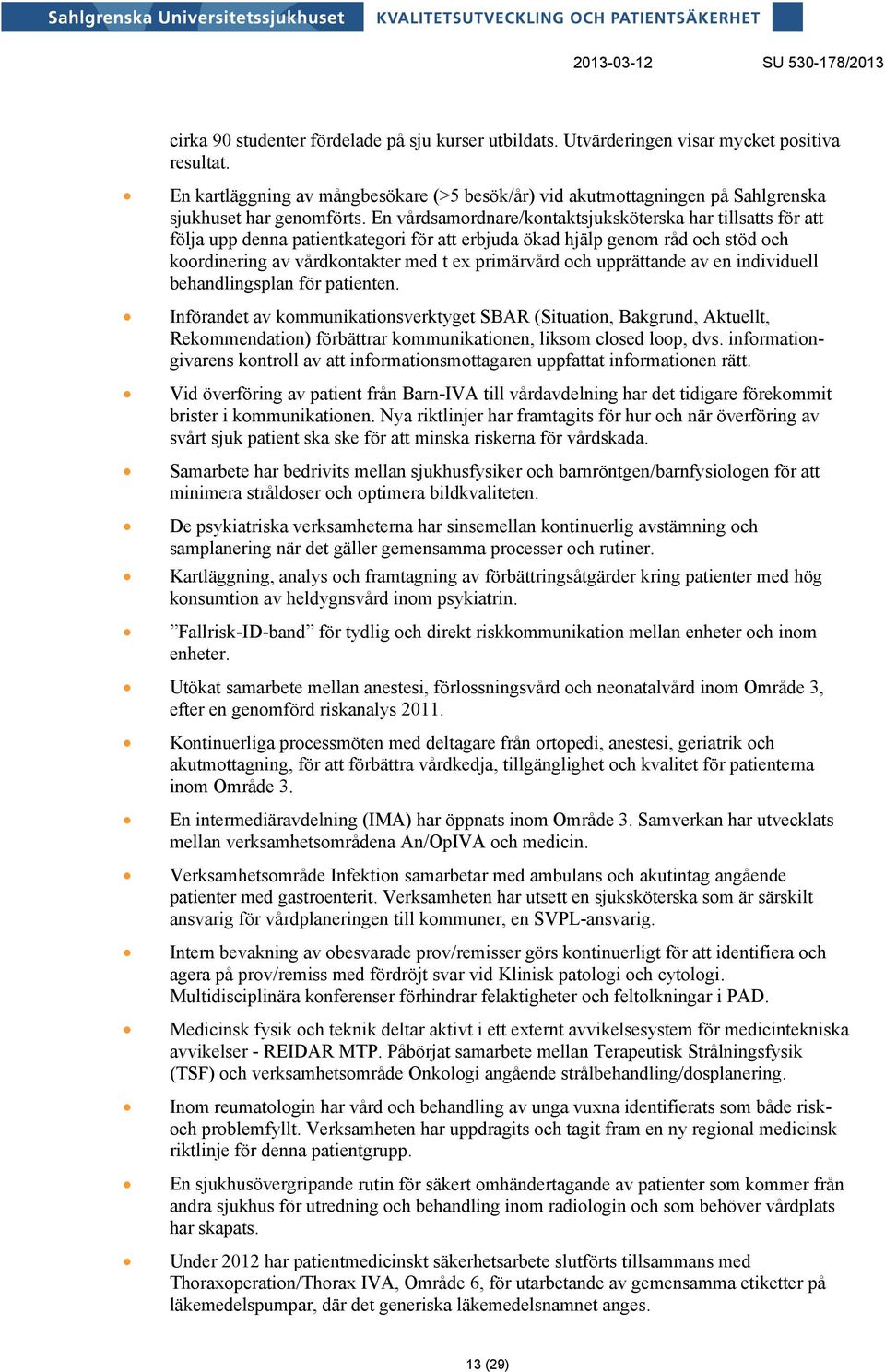 En vårdsamordnare/kontaktsjuksköterska har tillsatts för att följa upp denna patientkategori för att erbjuda ökad hjälp genom råd och stöd och koordinering av vårdkontakter med t ex primärvård och