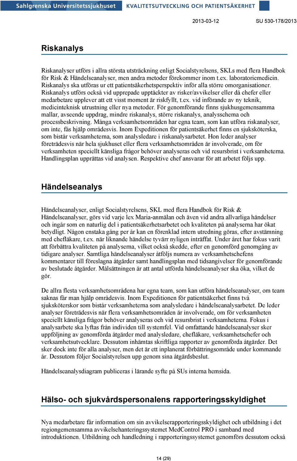 Riskanalys utförs också vid upprepade upptäckter av risker/avvikelser eller då chefer eller medarbetare upplever att ett visst moment är riskfyllt, t.ex.