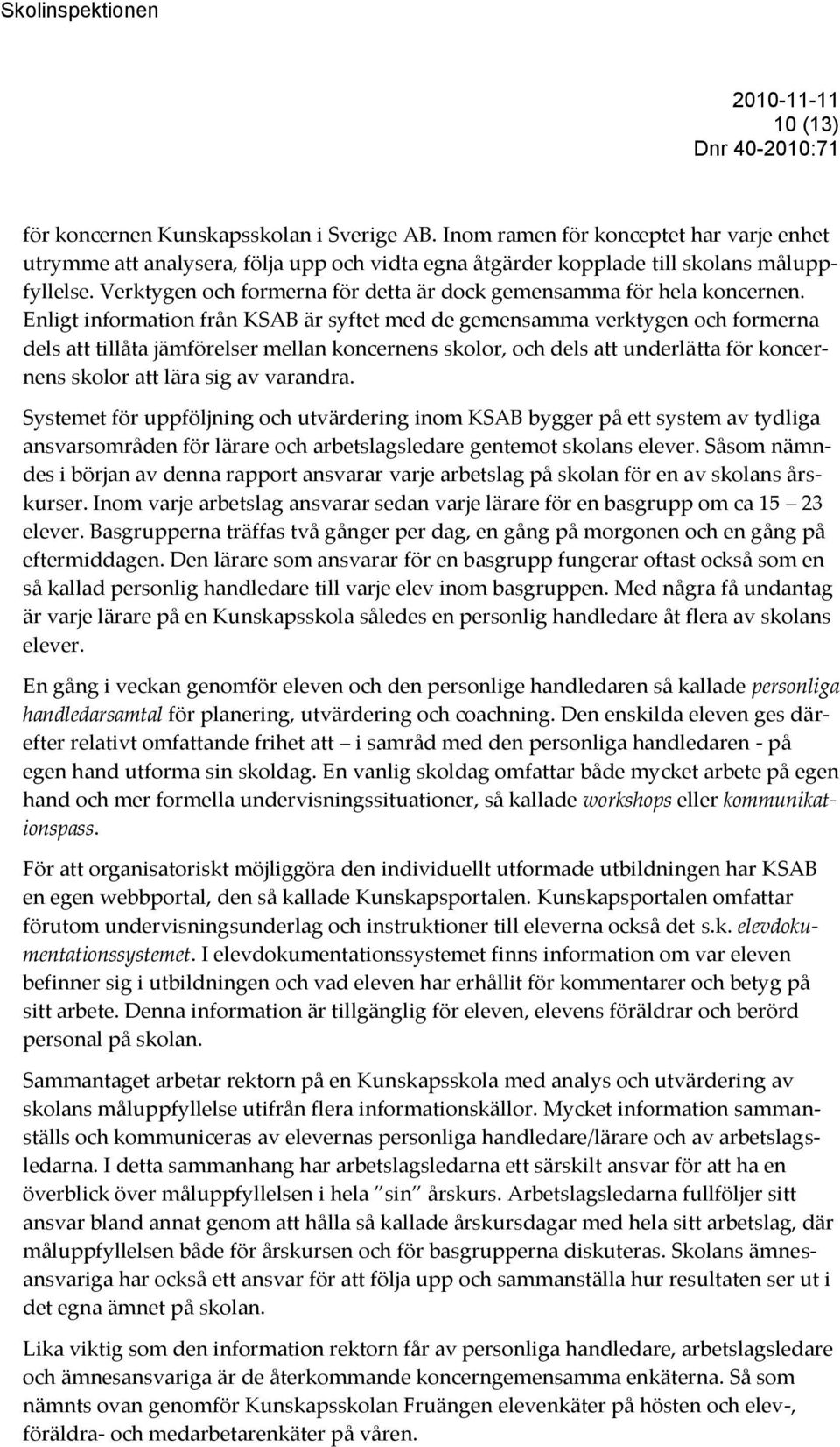 Enligt information från KSAB är syftet med de gemensamma verktygen och formerna dels att tillåta jämförelser mellan koncernens skolor, och dels att underlätta för koncernens skolor att lära sig av