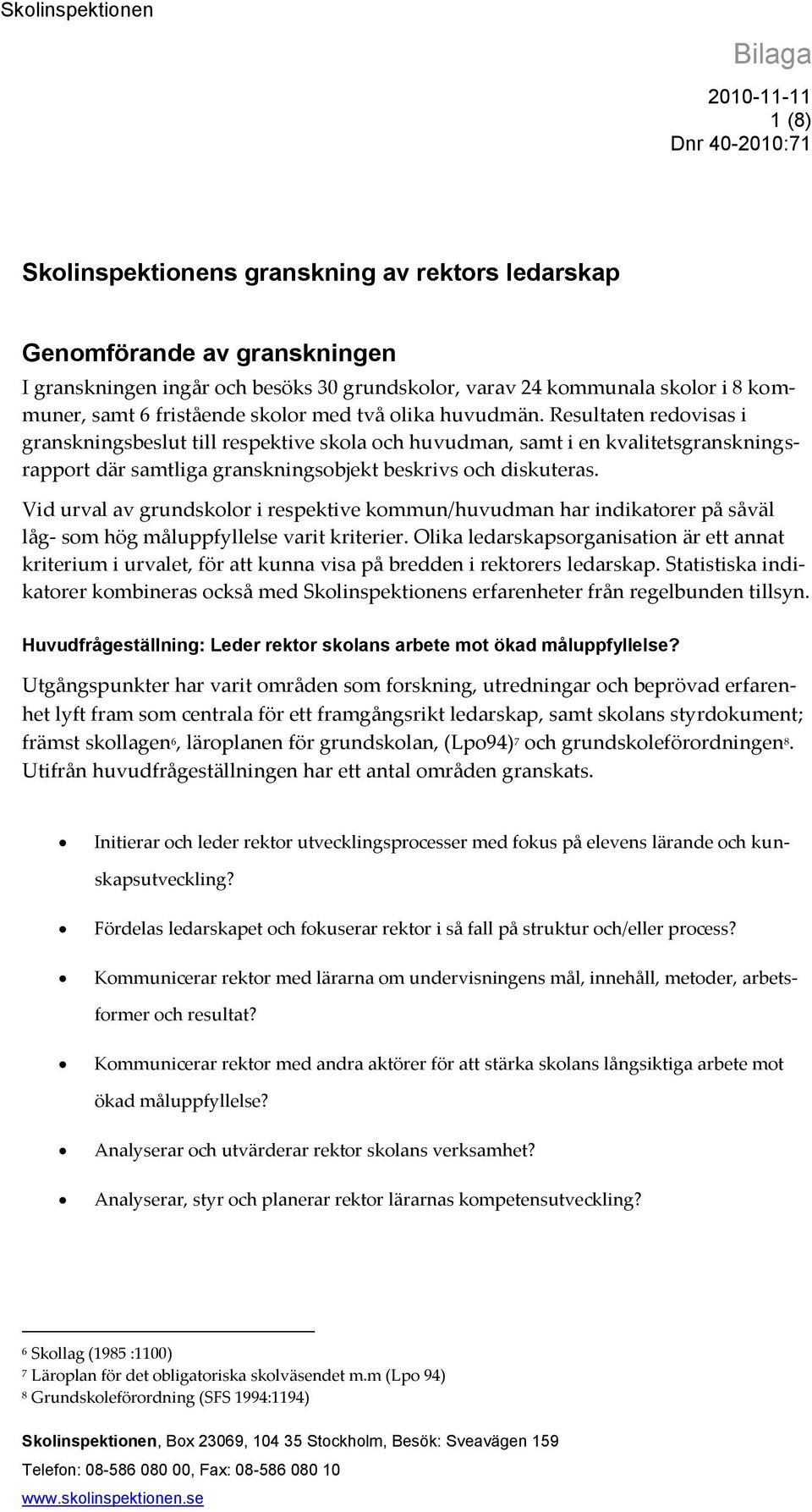 Resultaten redovisas i granskningsbeslut till respektive skola och huvudman, samt i en kvalitetsgranskningsrapport där samtliga granskningsobjekt beskrivs och diskuteras.