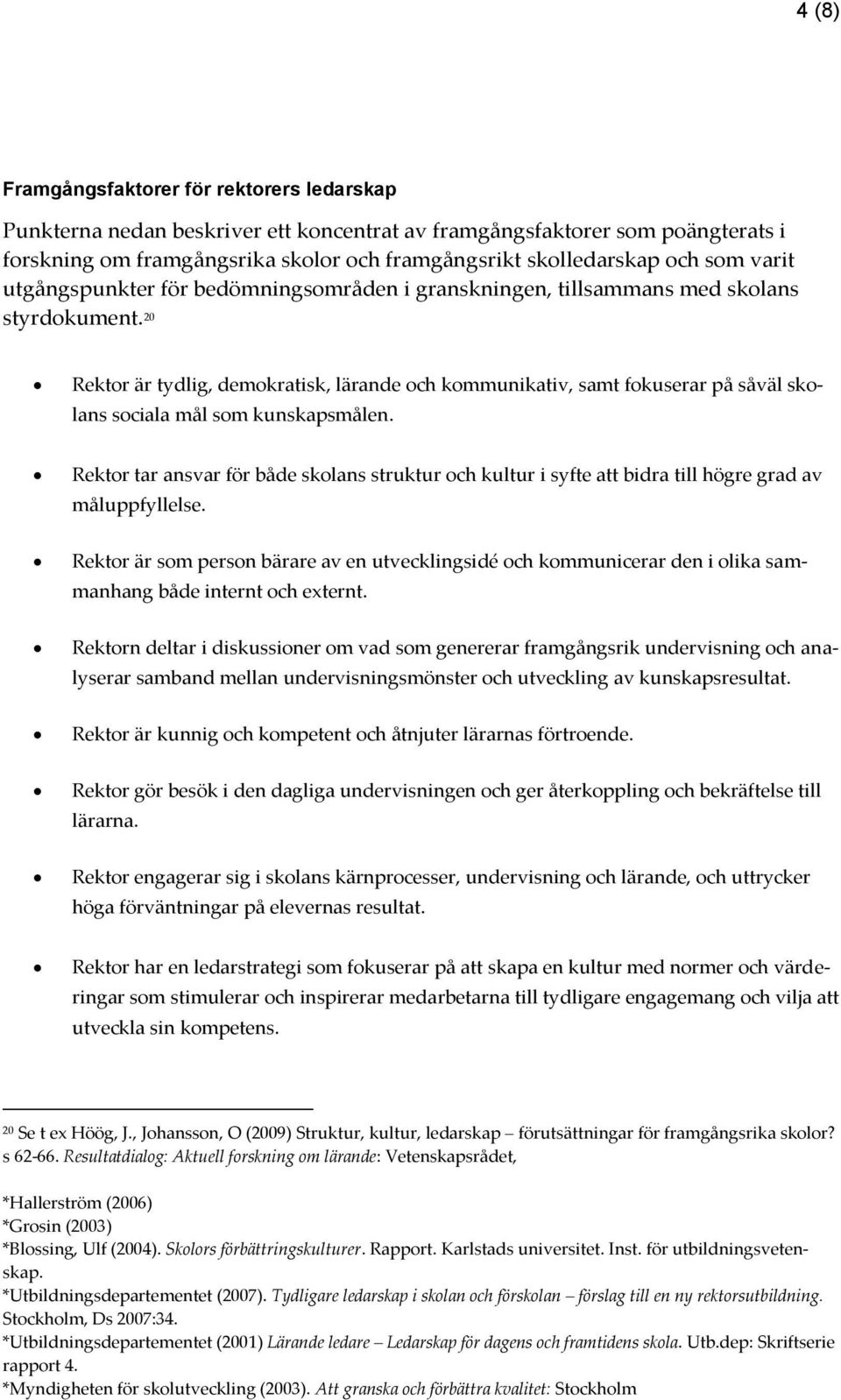 20 Rektor är tydlig, demokratisk, lärande och kommunikativ, samt fokuserar på såväl skolans sociala mål som kunskapsmålen.