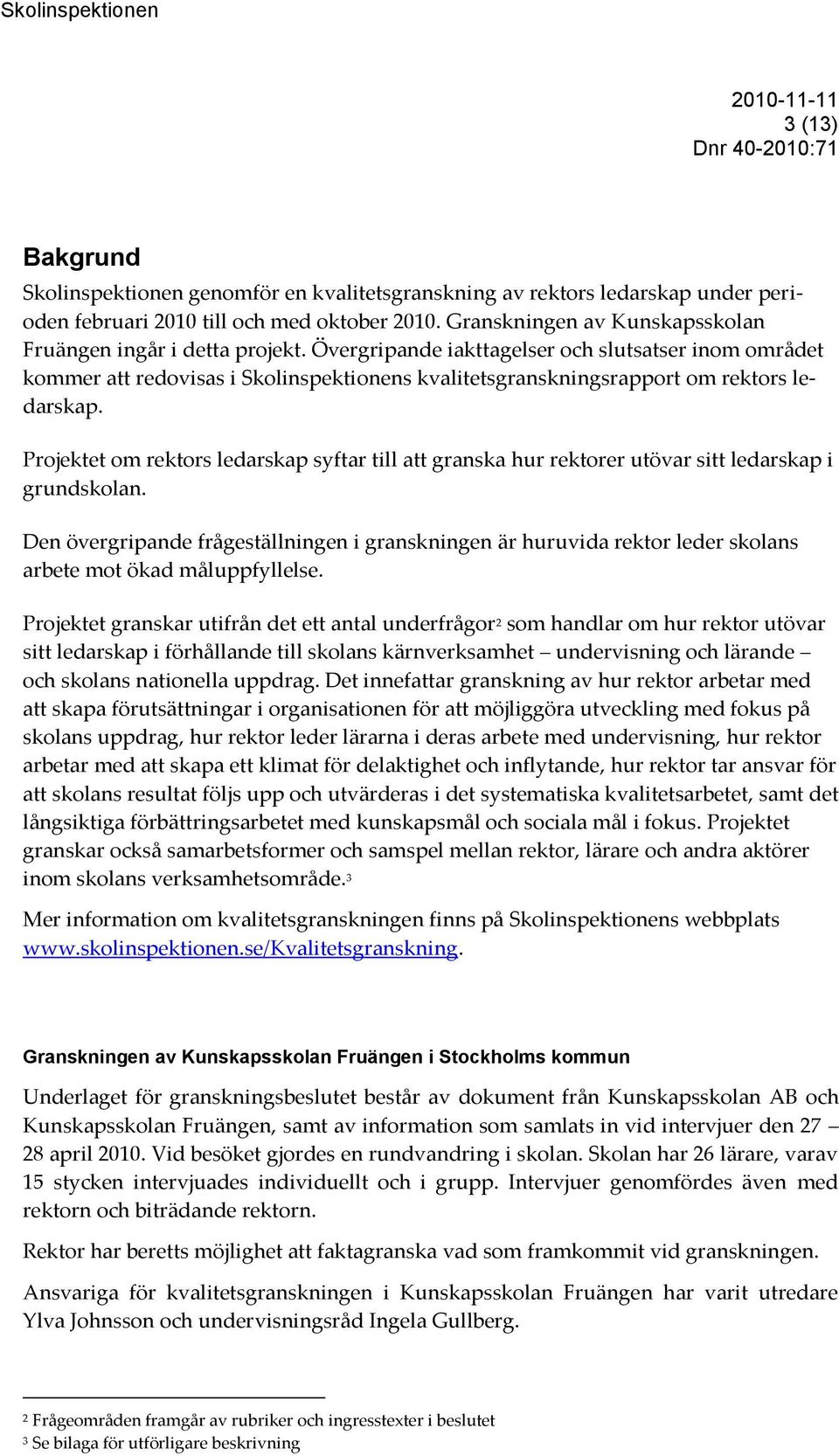 Övergripande iakttagelser och slutsatser inom området kommer att redovisas i Skolinspektionens kvalitetsgranskningsrapport om rektors ledarskap.