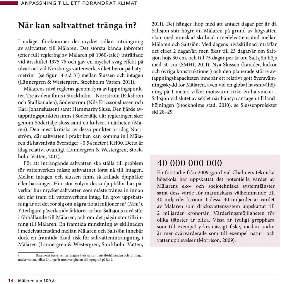 batymetrin 1 (se figur 14 sid 31) mellan Slussen och intagen (Lännergren & Westergren, Stockholm Vatten, 2011). Mälarens nivå regleras genom fyra avtappningspunkter.