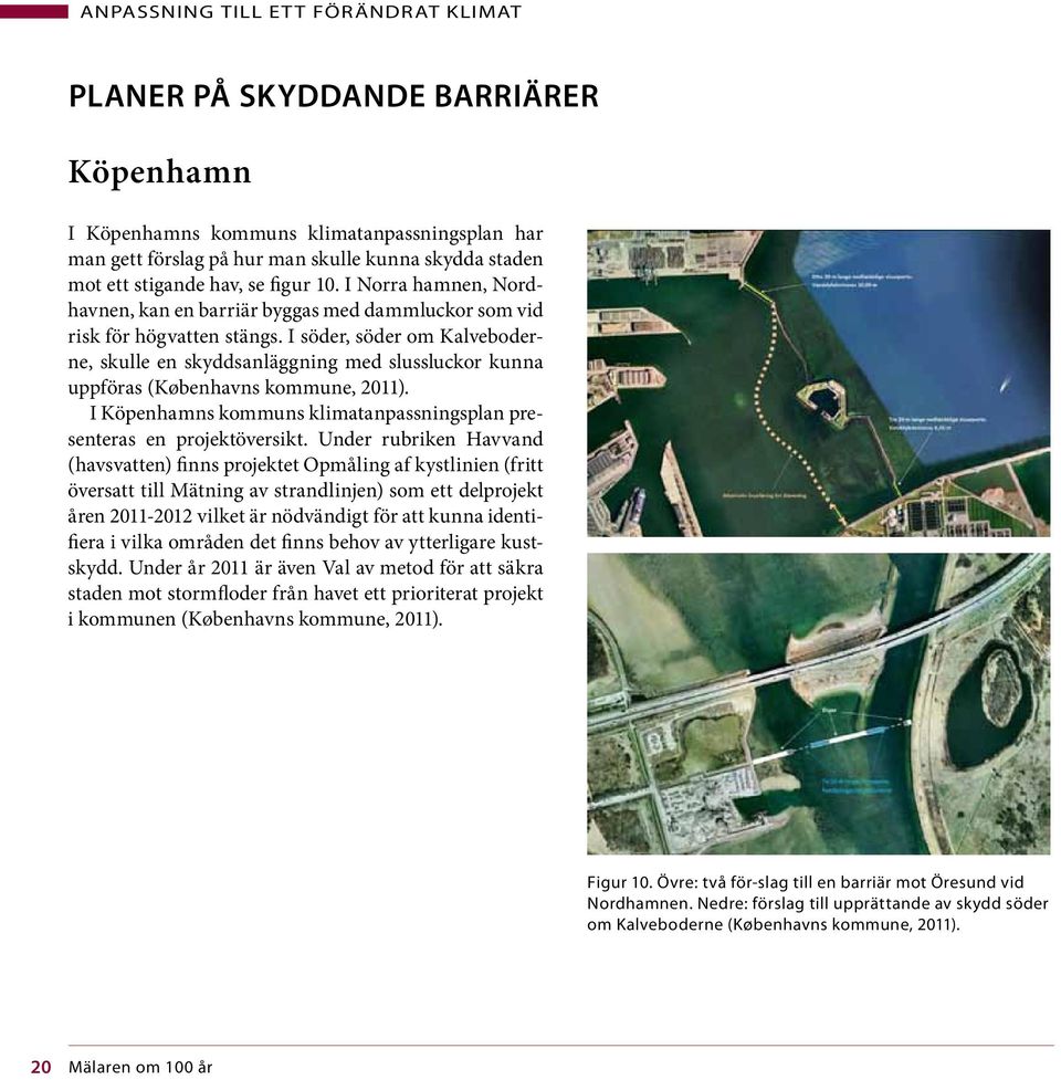 I söder, söder om Kalveboderne, skulle en skyddsanläggning med slussluckor kunna uppföras (Københavns kommune, 2011). I Köpenhamns kommuns klimatanpassningsplan presenteras en projektöversikt.