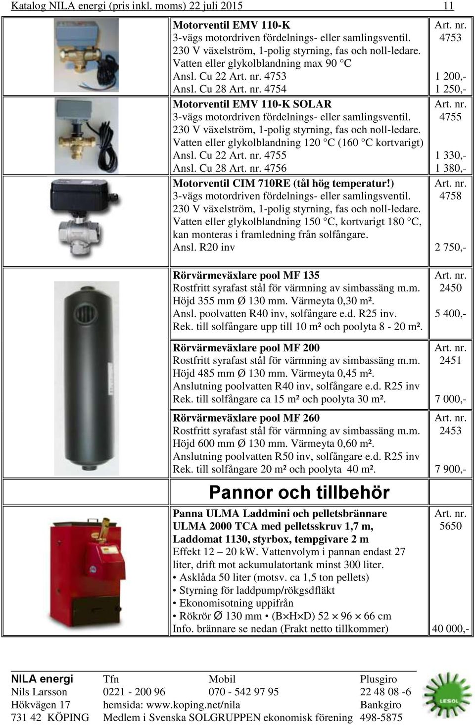 230 V växelström, 1-polig styrning, fas och noll-ledare. Vatten eller glykolblandning 120 C (160 C kortvarigt) Ansl. Cu 22 4755 Ansl. Cu 28 4756 Motorventil CIM 710RE (tål hög temperatur!