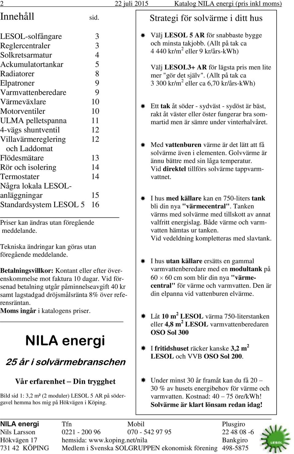 pelletspanna 11 4-vägs shuntventil 12 Villavärmereglering 12 och Laddomat Flödesmätare 13 Rör och isolering 14 Termostater 14 Några lokala LESOLanläggningar 15 Standardsystem LESOL 5 16 Priser kan