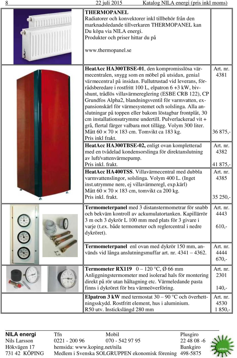 Fullutrustad vid leverans, förrådsberedare i rostfritt 100 L, elpatron 6 +3 kw, bivshunt, trådlös villavärmereglering (ESBE CRB 122), CP Grundfos Alpha2, blandningsventil för varmvatten,