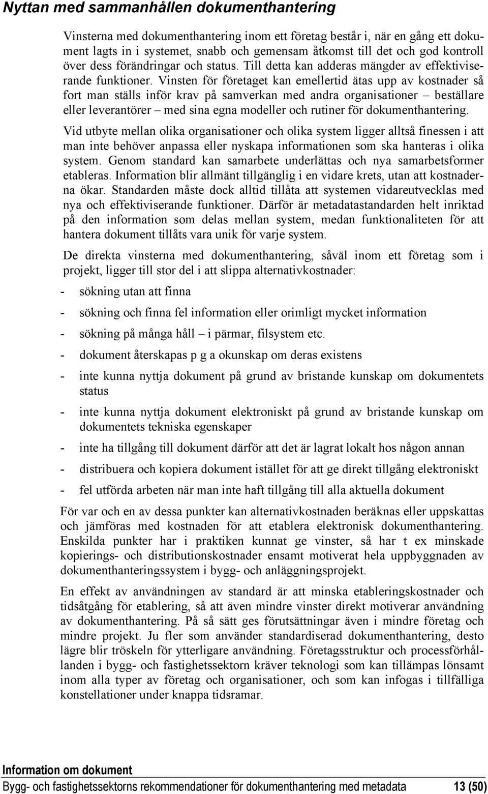 Vinsten för företaget kan emellertid ätas upp av kostnader så fort man ställs inför krav på samverkan med andra organisationer beställare eller leverantörer med sina egna modeller och rutiner för