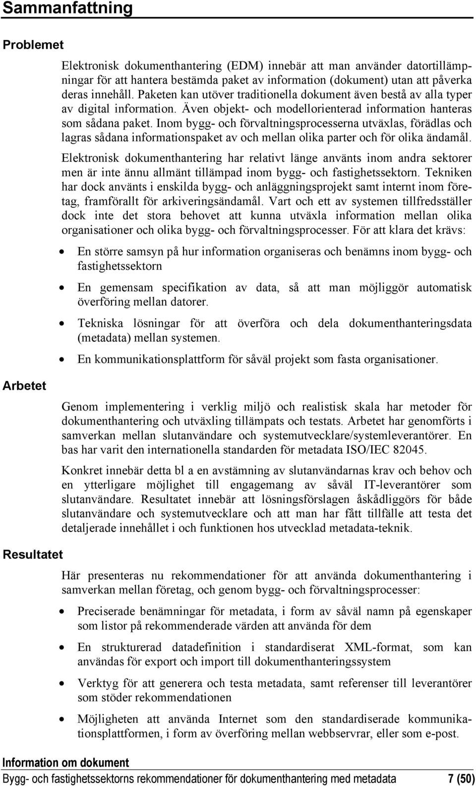 Inom bygg- och förvaltningsprocesserna utväxlas, förädlas och lagras sådana informationspaket av och mellan olika parter och för olika ändamål.