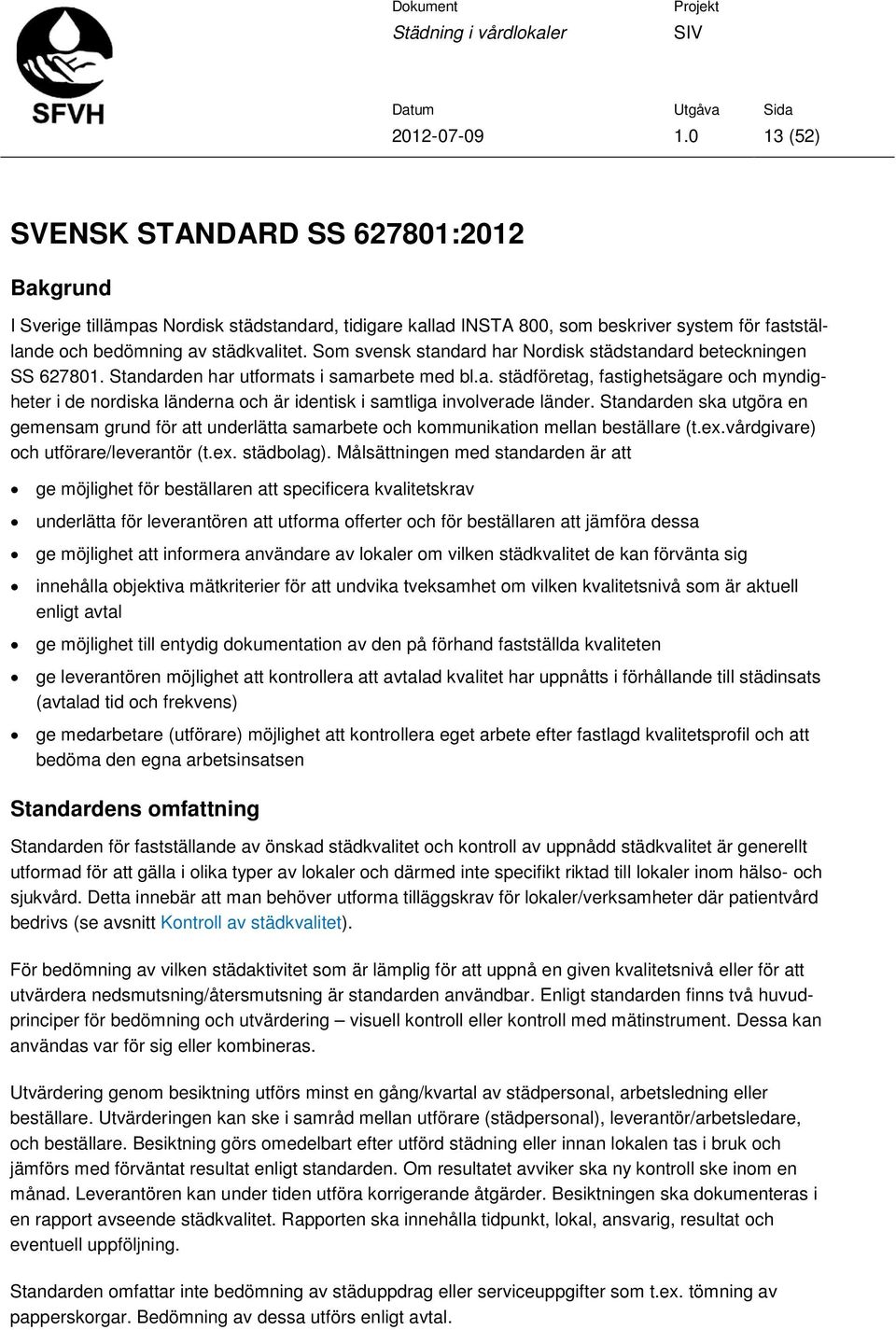 Standarden ska utgöra en gemensam grund för att underlätta samarbete och kommunikation mellan beställare (t.ex.vårdgivare) och utförare/leverantör (t.ex. städbolag).