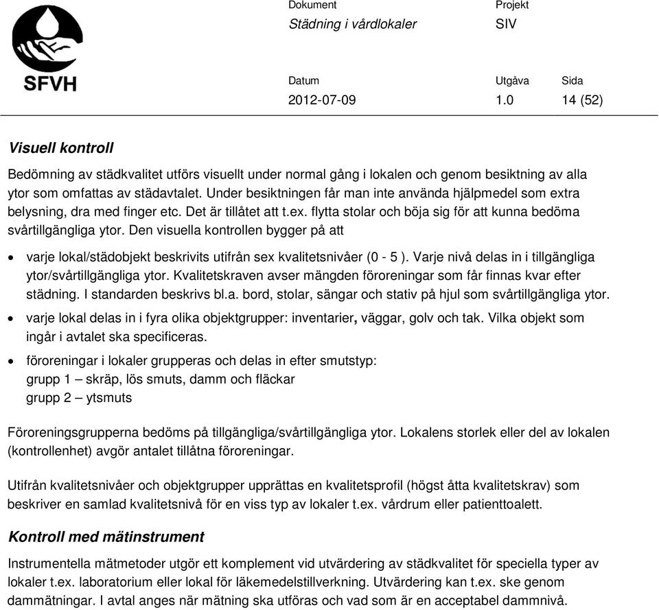 Den visuella kontrollen bygger på att varje lokal/städobjekt beskrivits utifrån sex kvalitetsnivåer (0-5 ). Varje nivå delas in i tillgängliga ytor/svårtillgängliga ytor.