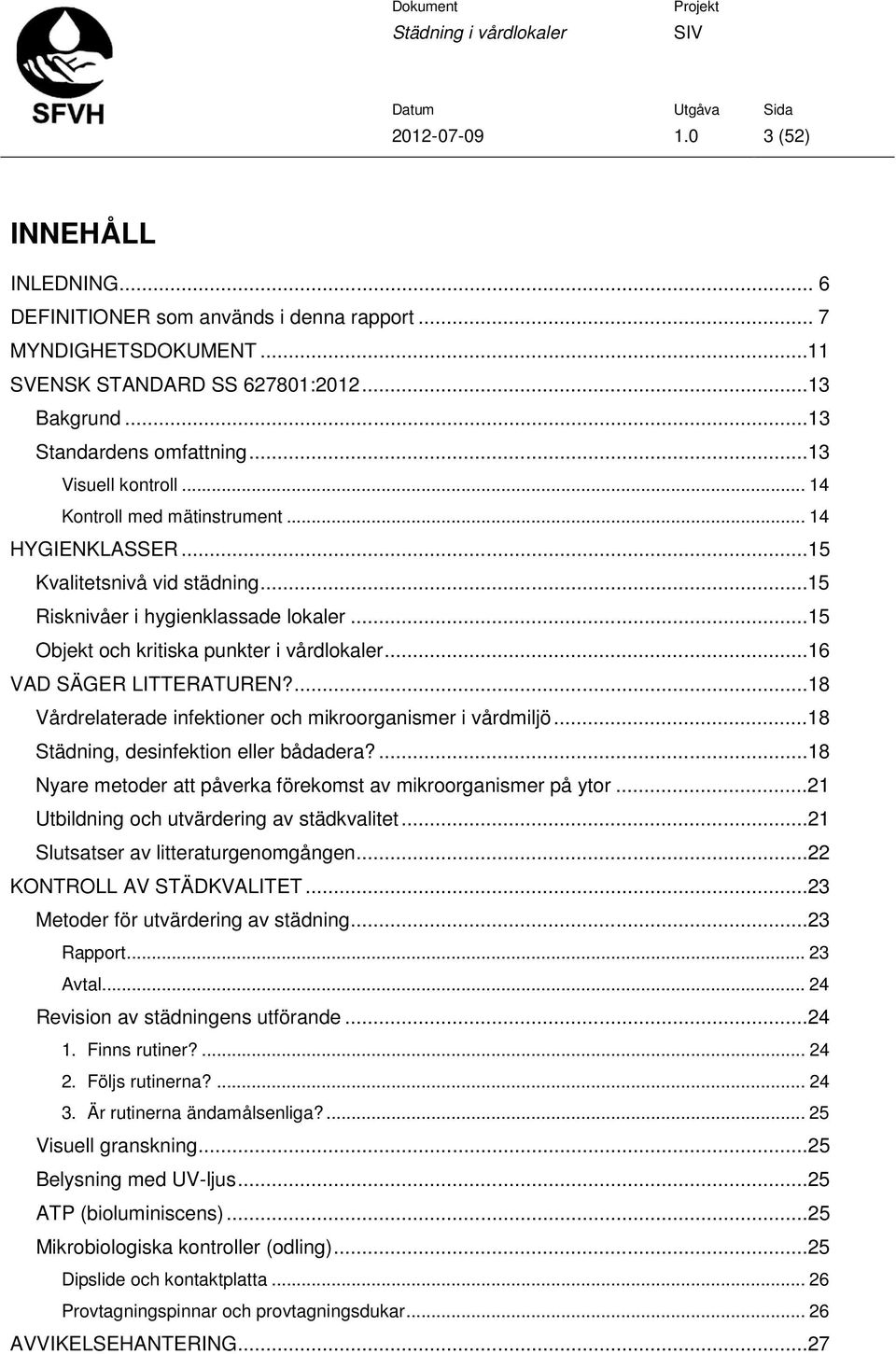 ...18 Vårdrelaterade infektioner och mikroorganismer i vårdmiljö...18 Städning, desinfektion eller bådadera?...18 Nyare metoder att påverka förekomst av mikroorganismer på ytor.