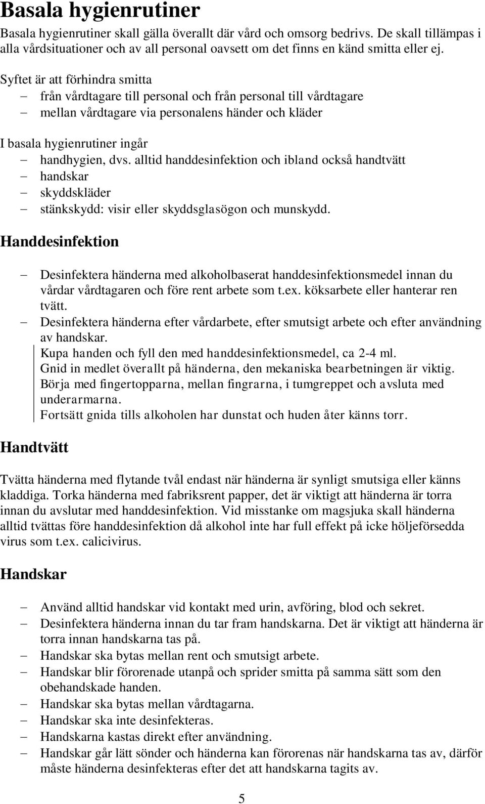 alltid handdesinfektion och ibland också handtvätt handskar skyddskläder stänkskydd: visir eller skyddsglasögon och munskydd.